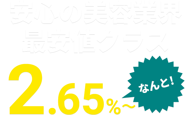 安心の美容業界最安値クラス なんと！3.2％～