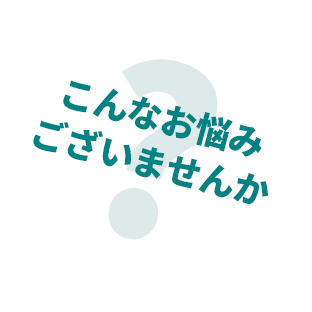 こんなお悩みございませんか？